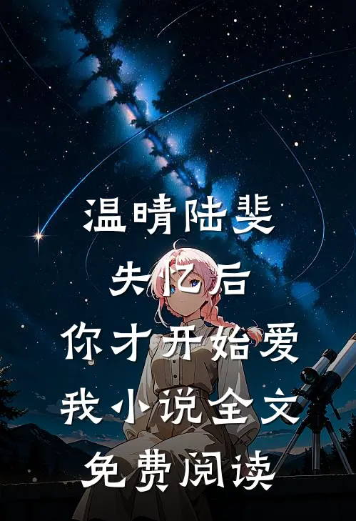 温晴陆斐失忆后，你才开始爱我小说全文免费阅读