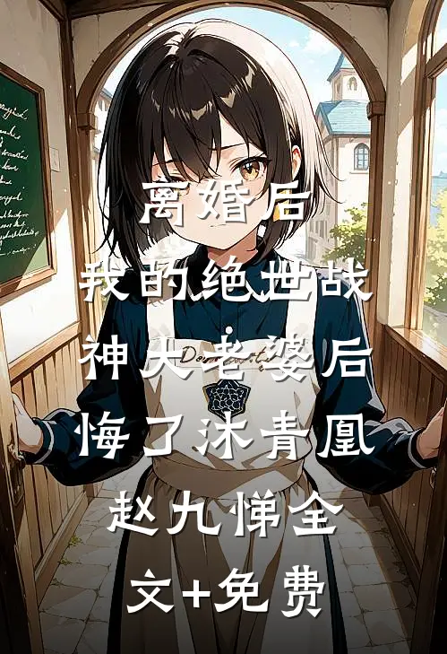 离婚后，我的绝世战神大老婆后悔了沐青凰赵九悌全文+免费