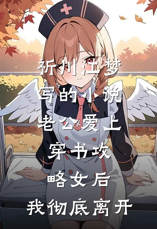 祈川江梦写的小说老公爱上穿书攻略女后，我彻底离开