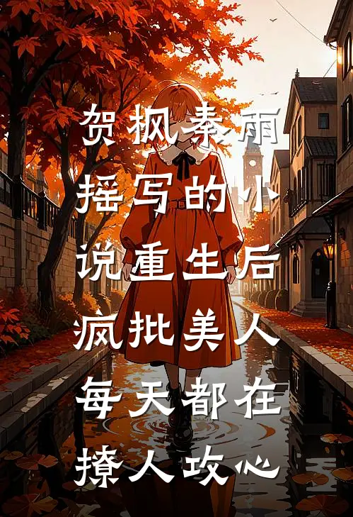 贺枫秦雨摇写的小说重生后，疯批美人每天都在撩人攻心