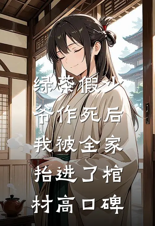 绿茶假少爷作死后，我被全家抬进了棺材高口碑