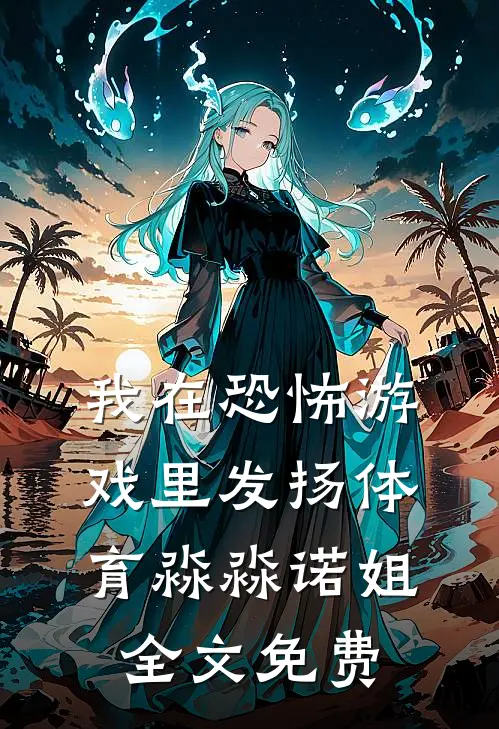 我在恐怖游戏里发扬体育淼淼诺姐全文免费