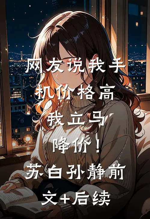 网友说我手机价格高，我立马降价！苏白孙静前文+后续