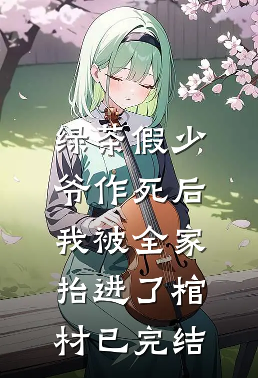绿茶假少爷作死后，我被全家抬进了棺材已完结