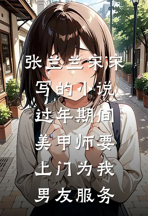 张兰兰宋宋写的小说过年期间，美甲师要上门为我男友服务