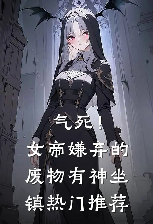 气死！女帝嫌弃的废物有神坐镇热门推荐
