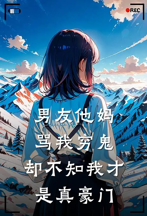 男友他妈骂我穷鬼，却不知我才是真豪门