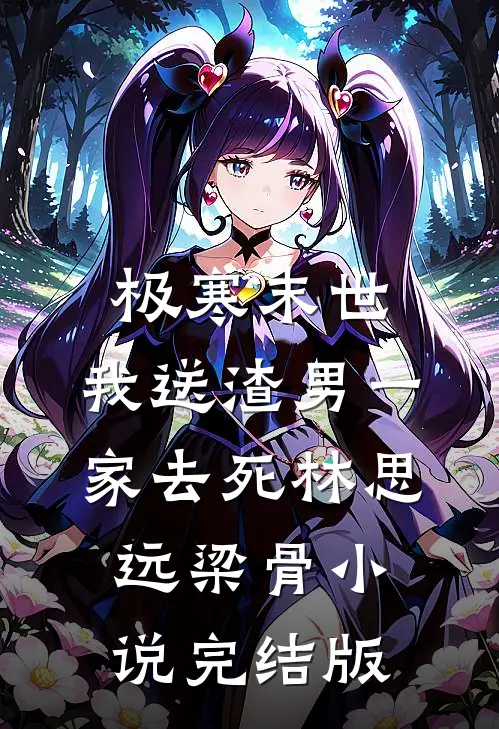 极寒末世，我送渣男一家去死林思远梁骨小说完结版