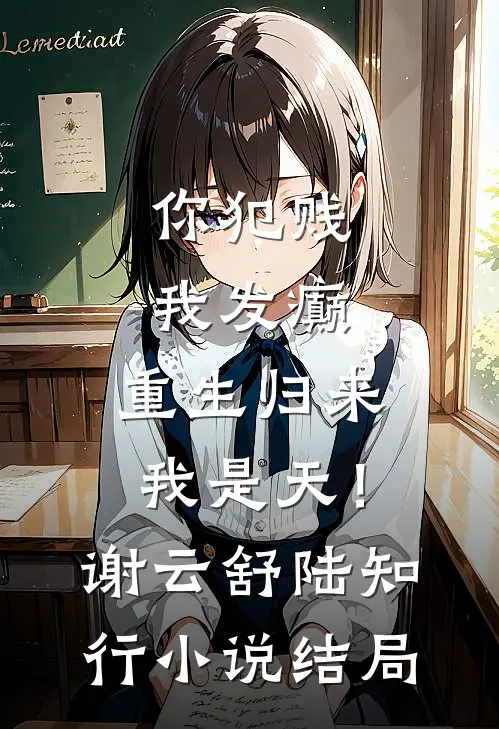 你犯贱，我发癫，重生归来我是天！谢云舒陆知行小说结局