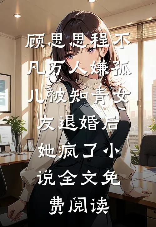 顾思思程不凡万人嫌孤儿被知青女友退婚后，她疯了小说全文免费阅读