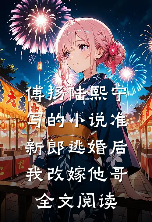 傅扬陆熙宁写的小说准新郎逃婚后，我改嫁他哥全文阅读