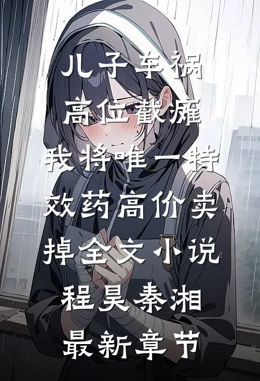 儿子车祸高位截瘫，我将唯一特效药高价卖掉全文小说程昊秦湘最新章节