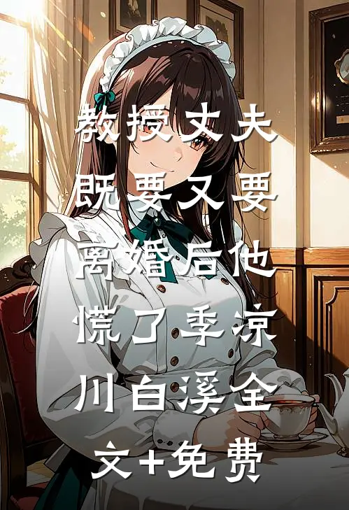 教授丈夫既要又要，离婚后他慌了季凉川白溪全文+免费
