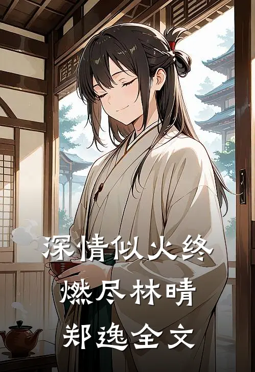 深情似火终燃尽林晴郑逸全文
