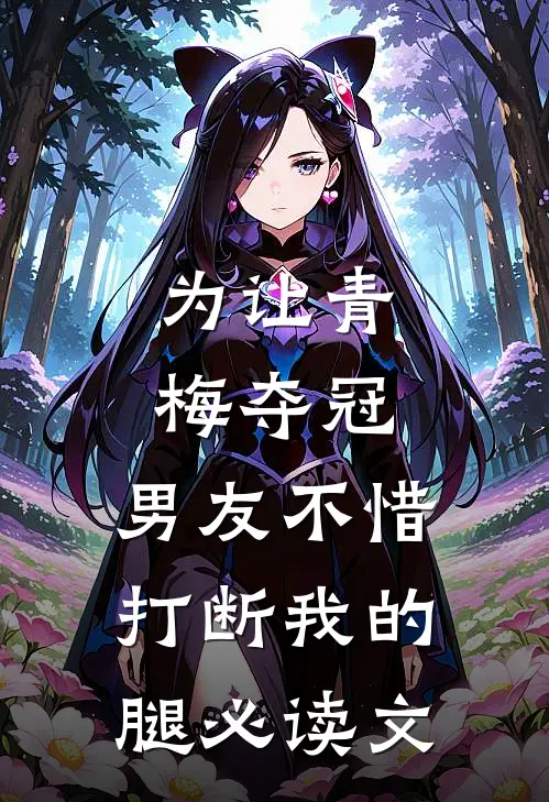 为让青梅夺冠，男友不惜打断我的腿必读文