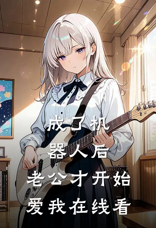 成了机器人后，老公才开始爱我在线看