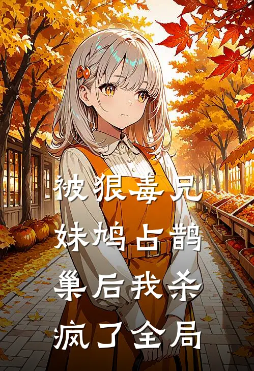 被狠毒兄妹鸠占鹊巢后我杀疯了全局
