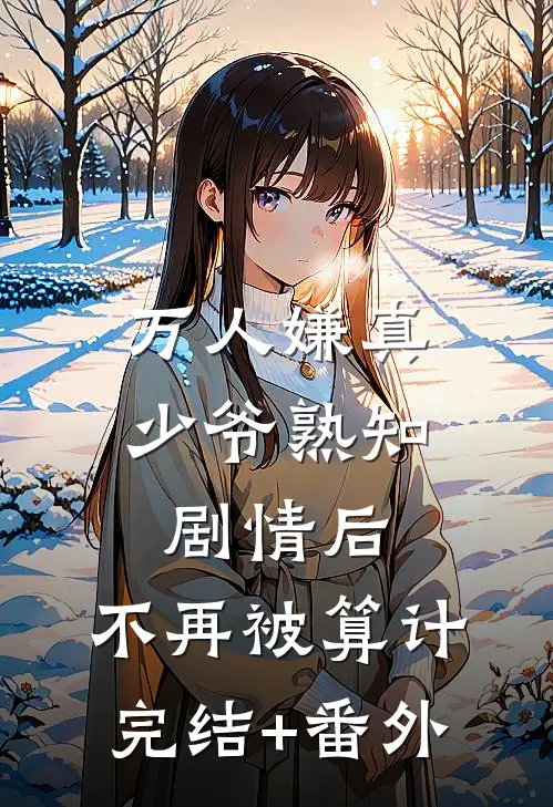 万人嫌真少爷熟知剧情后，不再被算计完结+番外