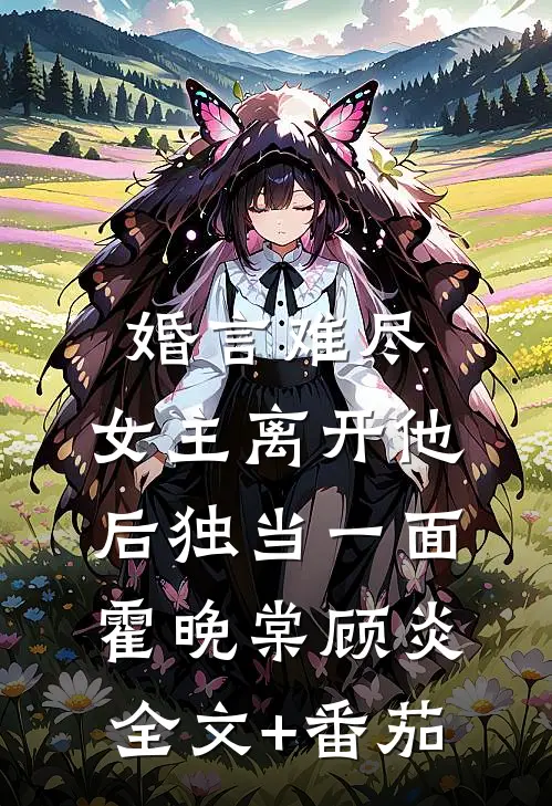婚言难尽：女主离开他后独当一面霍晚棠顾炎全文+番茄
