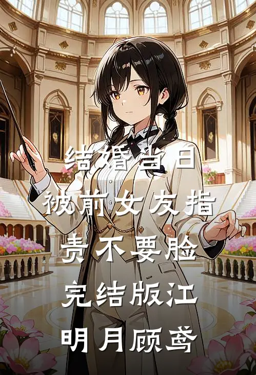 结婚当日，被前女友指责不要脸完结版江明月顾鸢