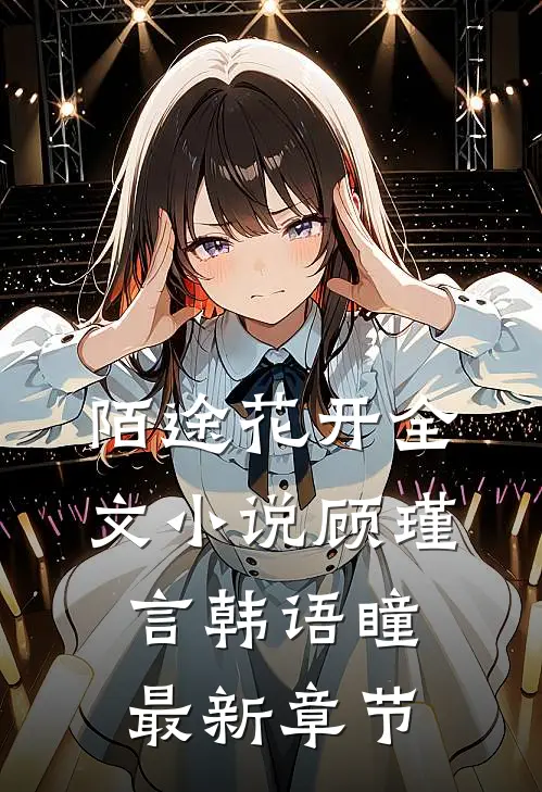 陌途花开全文小说顾瑾言韩语瞳最新章节