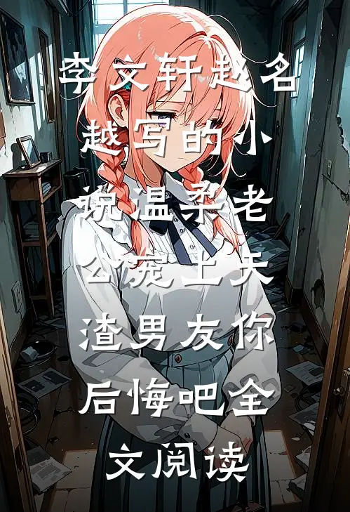 李文轩赵名越写的小说温柔老公宠上天，渣男友你后悔吧全文阅读