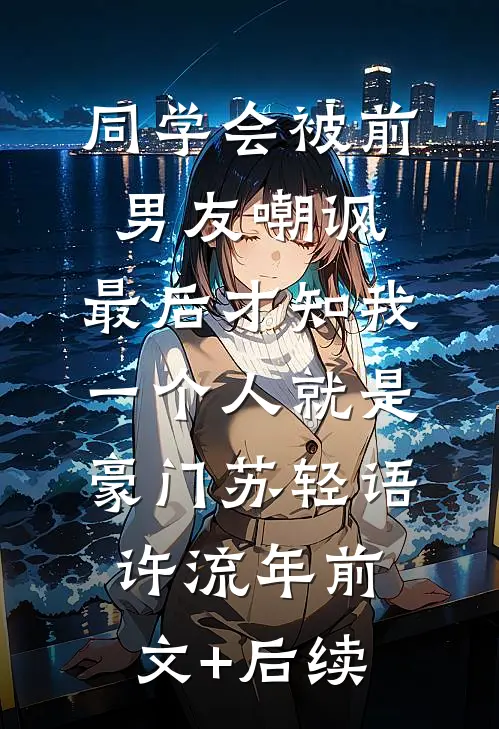 同学会被前男友嘲讽，最后才知我一个人就是豪门苏轻语许流年前文+后续