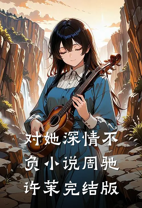对她深情不负小说周驰许茉完结版