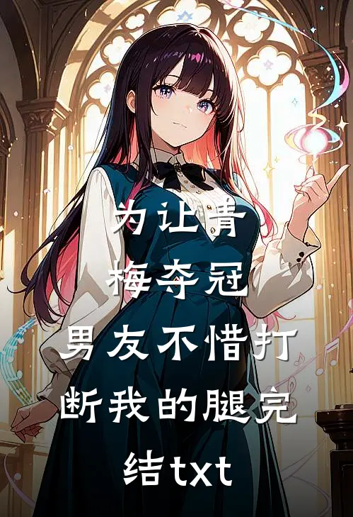为让青梅夺冠，男友不惜打断我的腿完结txt