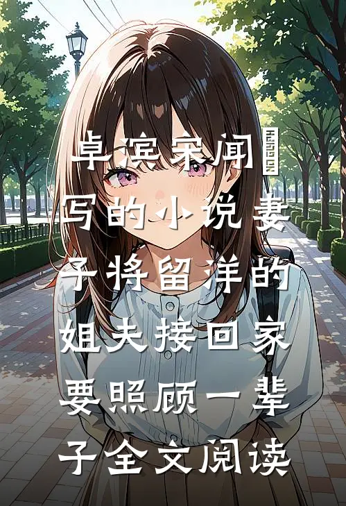 卓滨宋闻璟写的小说妻子将留洋的姐夫接回家，要照顾一辈子全文阅读