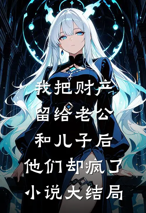 我把财产留给老公和儿子后，他们却疯了小说大结局