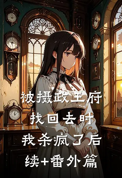 被摄政王府找回去时，我杀疯了后续+番外篇