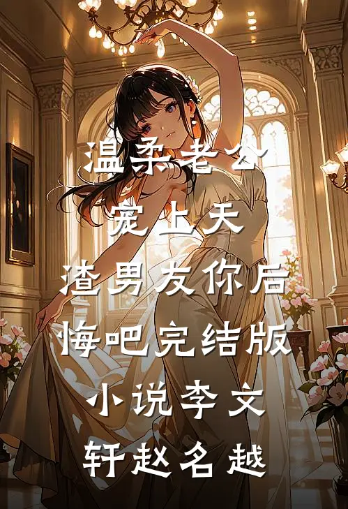 温柔老公宠上天，渣男友你后悔吧完结版小说李文轩赵名越