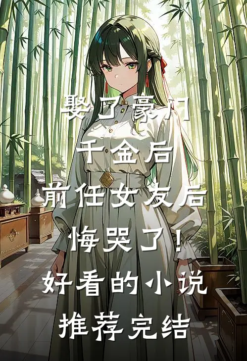 娶了豪门千金后，前任女友后悔哭了！好看的小说推荐完结