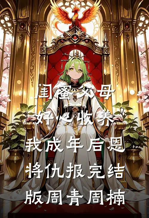 闺蜜父母好心收养，我成年后恩将仇报完结版周青周楠