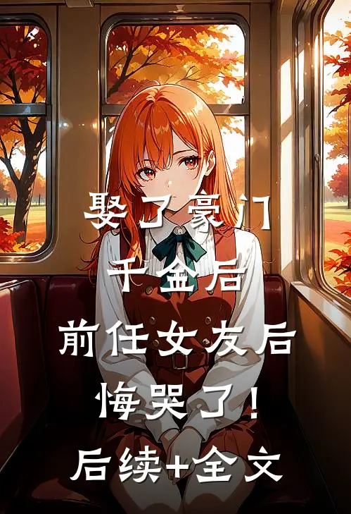 娶了豪门千金后，前任女友后悔哭了！后续+全文