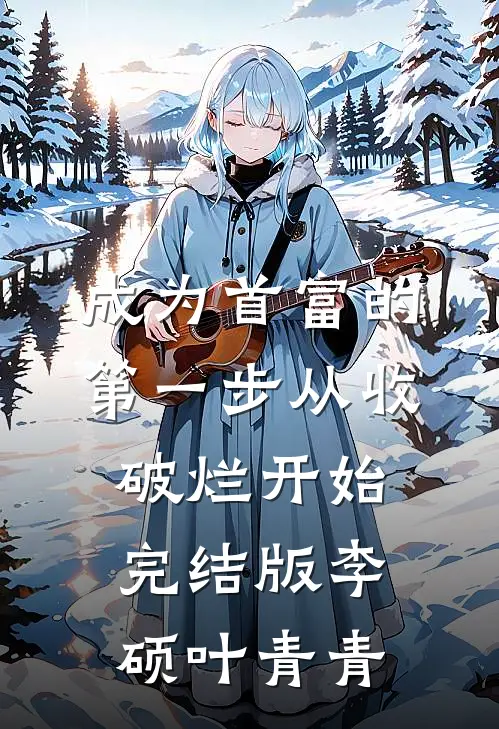 成为首富的第一步从收破烂开始完结版李硕叶青青