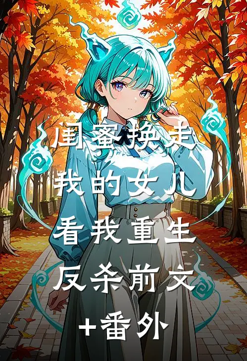 闺蜜换走我的女儿，看我重生反杀前文+番外
