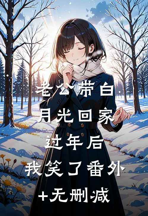 老公带白月光回家过年后，我笑了番外+无删减