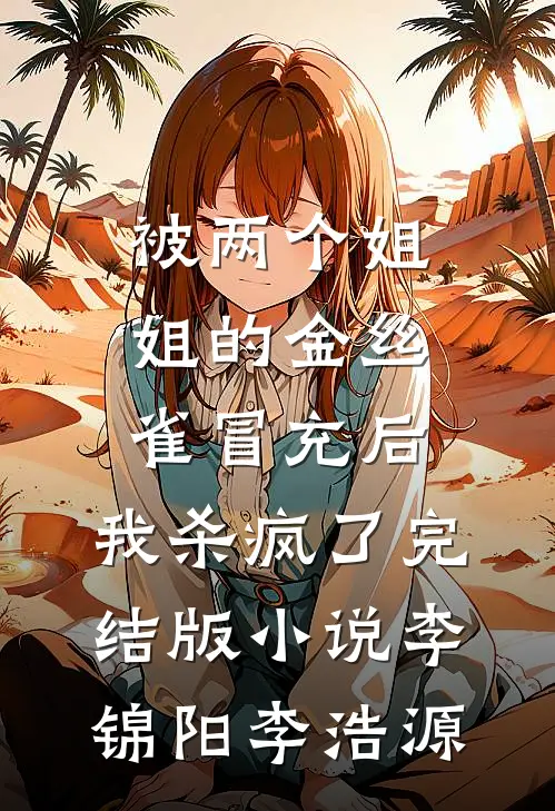 被两个姐姐的金丝雀冒充后，我杀疯了完结版小说李锦阳李浩源