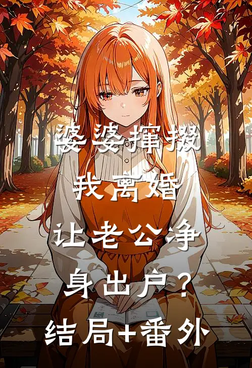 婆婆撺掇我离婚，让老公净身出户？结局+番外