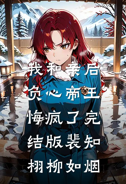 我和亲后，负心帝王悔疯了完结版裴知栩柳如烟
