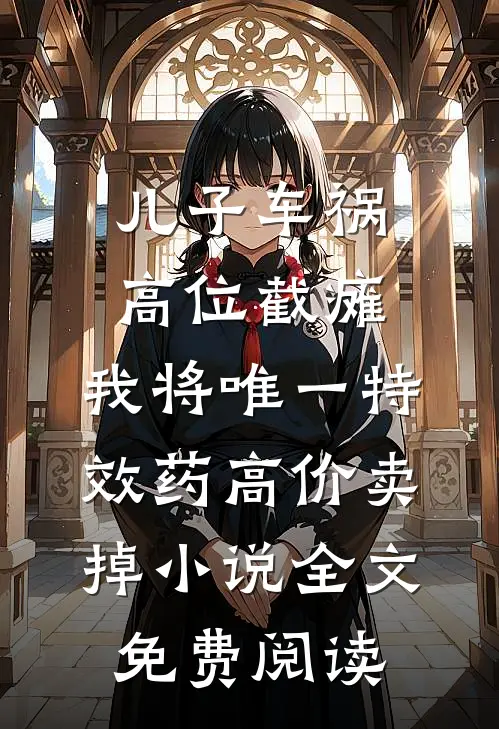 儿子车祸高位截瘫，我将唯一特效药高价卖掉小说全文免费阅读