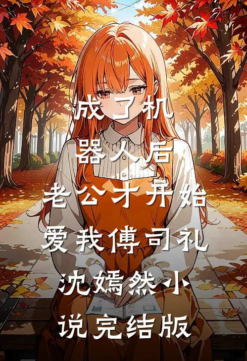 成了机器人后，老公才开始爱我傅司礼沈嫣然小说完结版