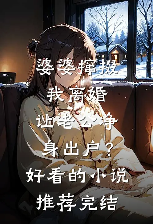 婆婆撺掇我离婚，让老公净身出户？好看的小说推荐完结