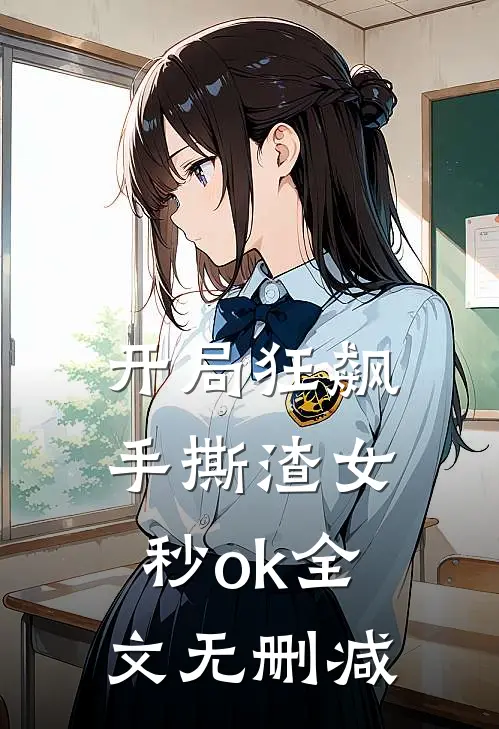 开局狂飙，手撕渣女秒ok全文无删减