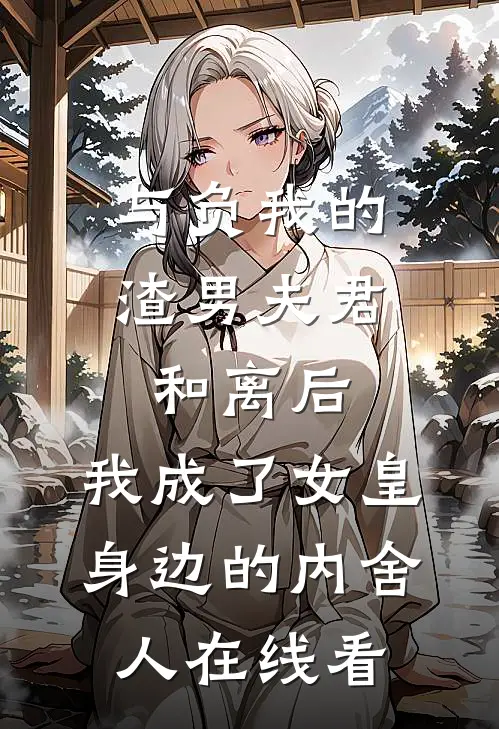与负我的渣男夫君和离后，我成了女皇身边的内舍人在线看