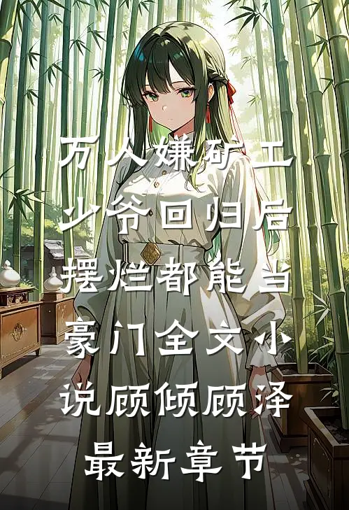 万人嫌矿工少爷回归后，摆烂都能当豪门全文小说顾倾顾泽最新章节