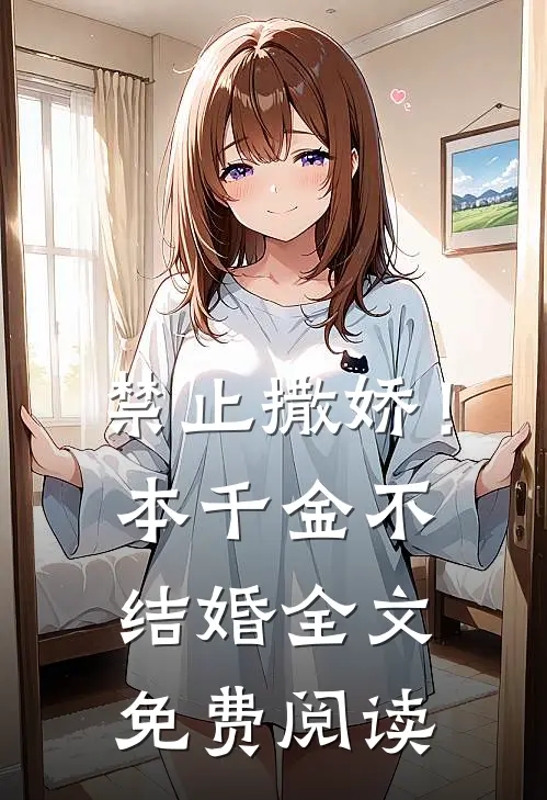 禁止撒娇！本千金不结婚全文免费阅读