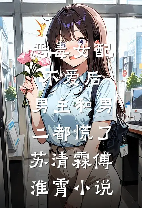 恶毒女配不爱后，男主和男二都慌了苏清霖傅淮霄小说